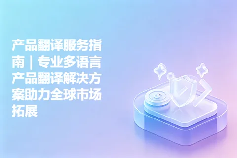 产品翻译服务指南｜专业多语言产品翻译解决方案助力全球市场拓展