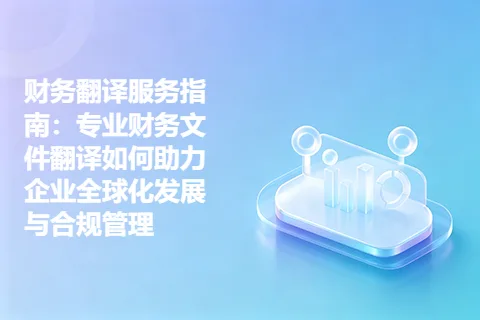 财务翻译服务指南：专业财务文件翻译如何助力企业全球化发展与合规管理