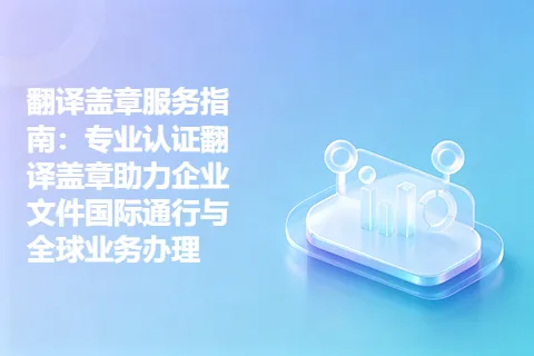 翻译盖章服务指南：专业认证翻译盖章助力企业文件国际通行与全球业务办理