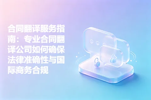 合同翻译服务指南：专业合同翻译公司如何确保法律准确性与国际商务合规