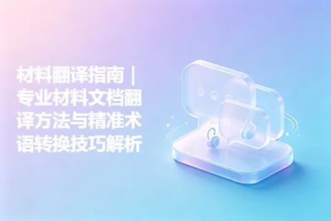 材料翻译指南｜专业材料文档翻译方法与精准术语转换技巧解析