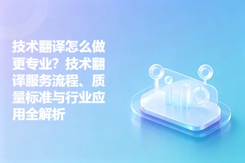 技术翻译怎么做更专业？技术翻译服务流程、质量标准与行业应用全解析