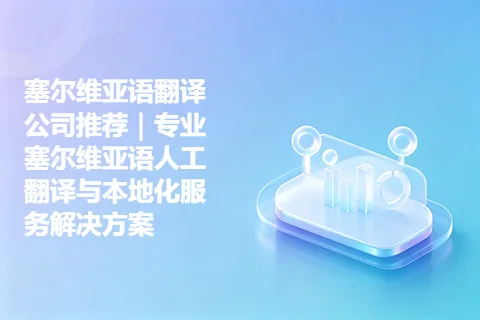 塞尔维亚语翻译公司推荐｜专业塞尔维亚语人工翻译与本地化服务解决方案