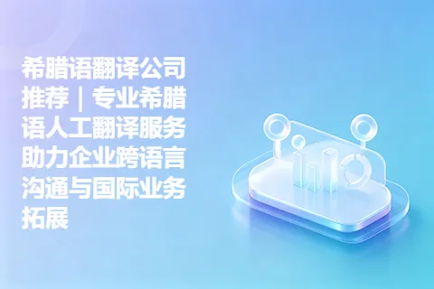 希腊语翻译公司推荐｜专业希腊语人工翻译服务助力企业跨语言沟通与国际业务拓展
