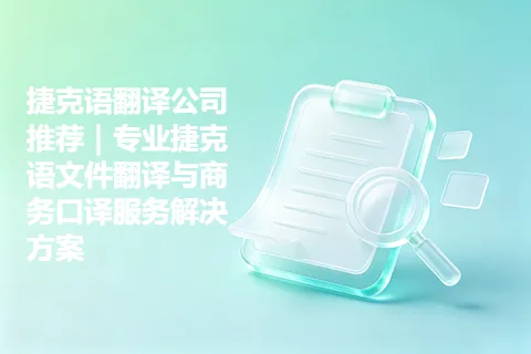 捷克语翻译公司推荐｜专业捷克语文件翻译与商务口译服务解决方案