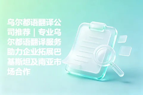 乌尔都语翻译公司推荐｜专业乌尔都语翻译服务助力企业拓展巴基斯坦及南亚市场合作