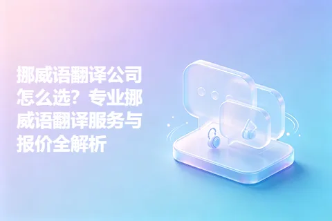 挪威语翻译公司怎么选？专业挪威语翻译服务与报价全解析