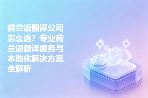 荷兰语翻译公司怎么选？专业荷兰语翻译服务与本地化解决方案全解析
