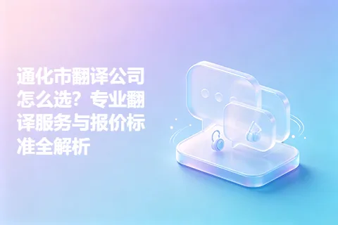 通化市翻译公司怎么选？专业翻译服务与报价标准全解析