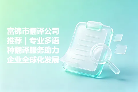 富锦市翻译公司推荐｜专业多语种翻译服务助力企业全球化发展