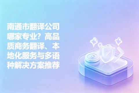 南通市翻译公司哪家专业？高品质商务翻译、本地化服务与多语种解决方案推荐