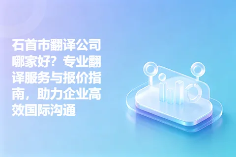 石首市翻译公司哪家好？专业翻译服务与报价指南，助力企业高效国际沟通