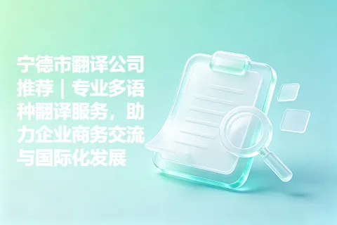 宁德市翻译公司推荐｜专业多语种翻译服务，助力企业商务交流与国际化发展