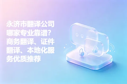 永济市翻译公司哪家专业靠谱？商务翻译、证件翻译、本地化服务优质推荐