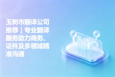 玉树市翻译公司推荐｜专业翻译服务助力商务、证件及多领域精准沟通