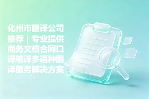 化州市翻译公司推荐｜专业提供商务文档合同口译笔译多语种翻译服务解决方案