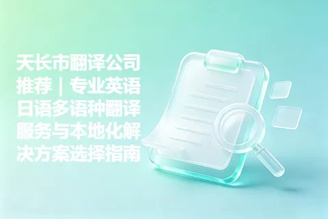 天长市翻译公司推荐｜专业英语日语多语种翻译服务与本地化解决方案选择指南