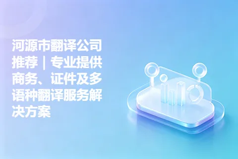 河源市翻译公司推荐｜专业提供商务、证件及多语种翻译服务解决方案