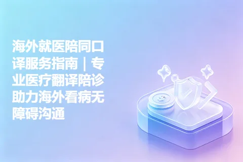 海外就医陪同口译服务指南｜专业医疗翻译陪诊助力海外看病无障碍沟通