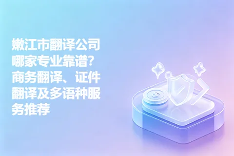 嫩江市翻译公司哪家专业靠谱？商务翻译、证件翻译及多语种服务推荐