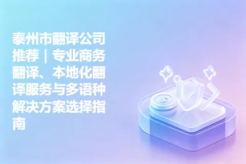 泰州市翻译公司推荐｜专业商务翻译、本地化翻译服务与多语种解决方案选择指南
