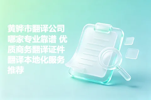 黄骅市翻译公司哪家专业靠谱 优质商务翻译证件翻译本地化服务推荐