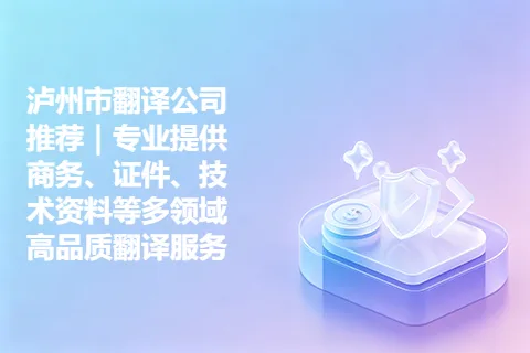 泸州市翻译公司推荐｜专业提供商务、证件、技术资料等多领域高品质翻译服务