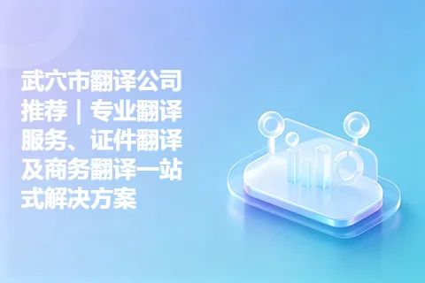 武穴市翻译公司推荐｜专业翻译服务、证件翻译及商务翻译一站式解决方案