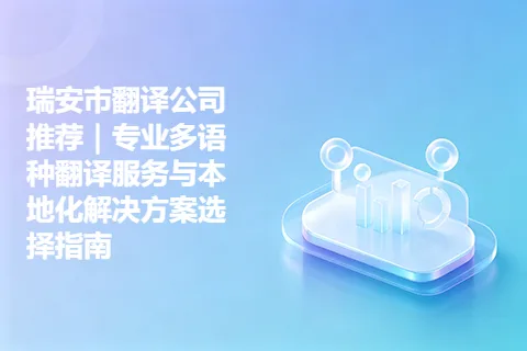 瑞安市翻译公司推荐｜专业多语种翻译服务与本地化解决方案选择指南