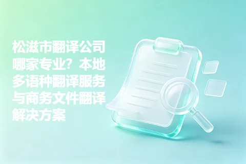 松滋市翻译公司哪家专业？本地多语种翻译服务与商务文件翻译解决方案