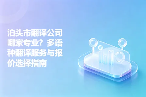 泊头市翻译公司哪家专业？多语种翻译服务与报价选择指南
