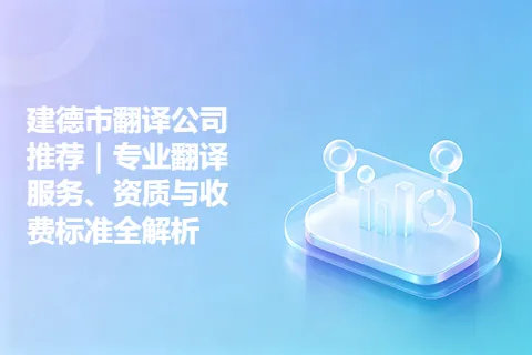 建德市翻译公司推荐｜专业翻译服务、资质与收费标准全解析