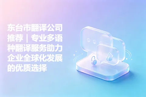 东台市翻译公司推荐｜专业多语种翻译服务助力企业全球化发展的优质选择