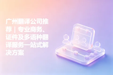 广州翻译公司推荐｜专业商务、证件及多语种翻译服务一站式解决方案