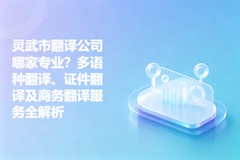 灵武市翻译公司哪家专业？多语种翻译、证件翻译及商务翻译服务全解析