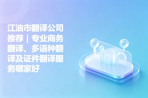 江油市翻译公司推荐｜专业商务翻译、多语种翻译及证件翻译服务哪家好