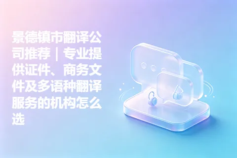 景德镇市翻译公司推荐｜专业提供证件、商务文件及多语种翻译服务的机构怎么选