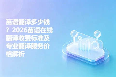 苗语翻译多少钱？2026苗语在线翻译收费标准及专业翻译服务价格解析