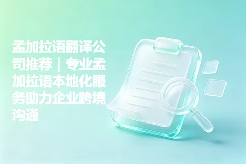 孟加拉语翻译公司推荐｜专业孟加拉语本地化服务助力企业跨境沟通