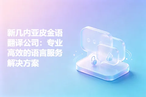 新几内亚皮金语翻译公司：专业高效的语言服务解决方案