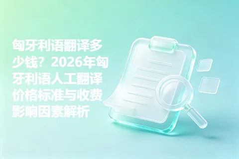匈牙利语翻译多少钱？2026年匈牙利语人工翻译价格标准与收费影响因素解析