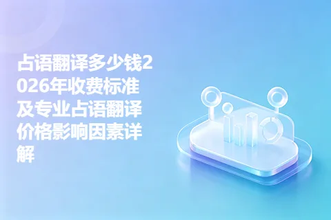 占语翻译多少钱2026年收费标准及专业占语翻译价格影响因素详解