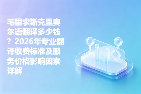 毛里求斯克里奥尔语翻译多少钱?2026年专业翻译收费标准及服务价格影响因素详解