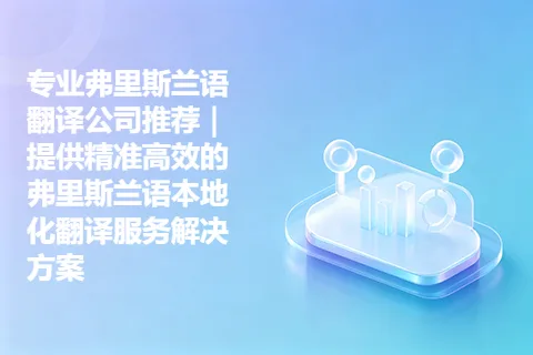 专业弗里斯兰语翻译公司推荐｜提供精准高效的弗里斯兰语本地化翻译服务解决方案