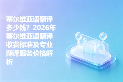 塞尔维亚语翻译多少钱？2026年塞尔维亚语翻译收费标准及专业翻译服务价格解析