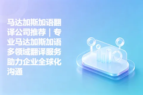马达加斯加语翻译公司推荐｜专业马达加斯加语多领域翻译服务助力企业全球化沟通