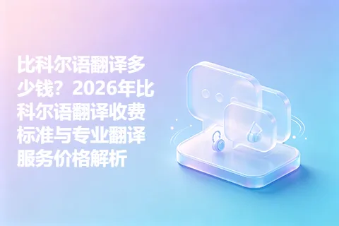 比科尔语翻译多少钱？2026年比科尔语翻译收费标准与专业翻译服务价格解析