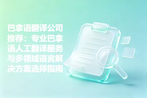 巴拿语翻译公司推荐：专业巴拿语人工翻译服务与多领域语言解决方案选择指南