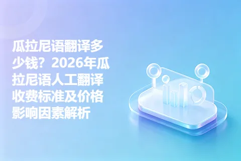 瓜拉尼语翻译多少钱？2026年瓜拉尼语人工翻译收费标准及价格影响因素解析