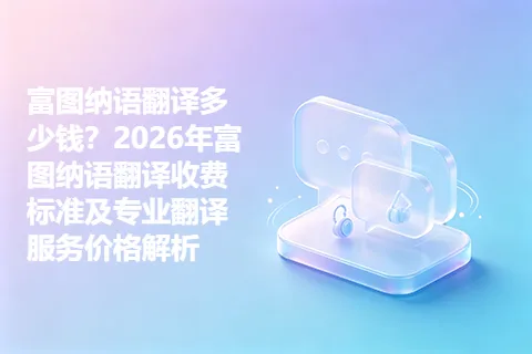 富图纳语翻译多少钱?2026年富图纳语翻译收费标准及专业翻译服务价格解析